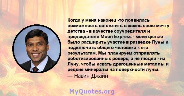 Когда у меня наконец -то появилась возможность воплотить в жизнь свою мечту детства - в качестве соучредителя и председателя Moon Express - моей целью было расширить участие в разведке Луны и подключить общего человека