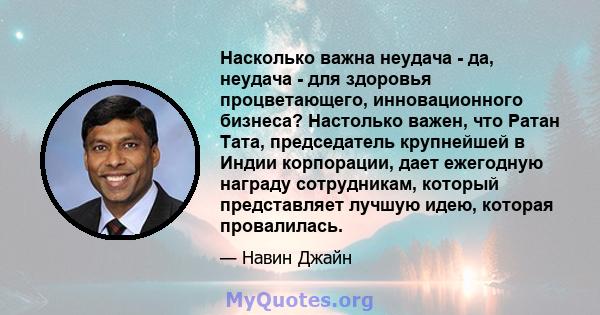 Насколько важна неудача - да, неудача - для здоровья процветающего, инновационного бизнеса? Настолько важен, что Ратан Тата, председатель крупнейшей в Индии корпорации, дает ежегодную награду сотрудникам, который