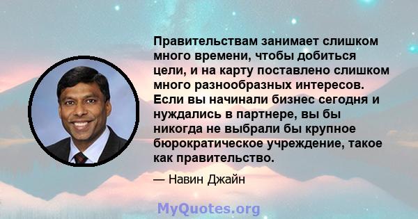 Правительствам занимает слишком много времени, чтобы добиться цели, и на карту поставлено слишком много разнообразных интересов. Если вы начинали бизнес сегодня и нуждались в партнере, вы бы никогда не выбрали бы