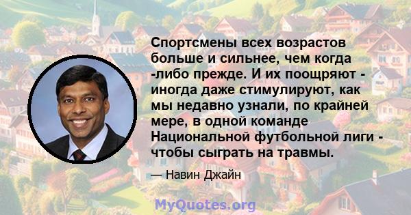 Спортсмены всех возрастов больше и сильнее, чем когда -либо прежде. И их поощряют - иногда даже стимулируют, как мы недавно узнали, по крайней мере, в одной команде Национальной футбольной лиги - чтобы сыграть на травмы.