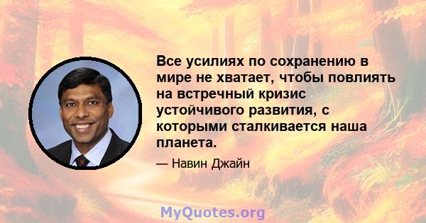 Все усилиях по сохранению в мире не хватает, чтобы повлиять на встречный кризис устойчивого развития, с которыми сталкивается наша планета.