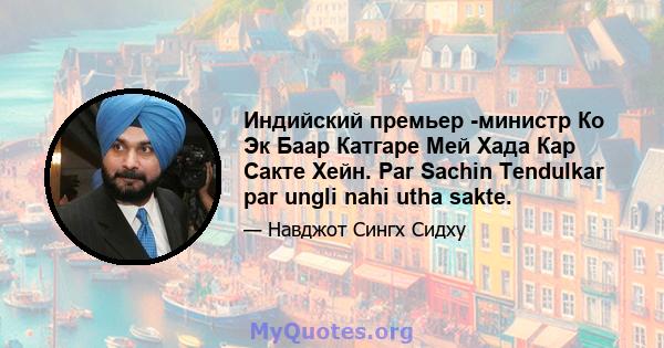 Индийский премьер -министр Ко Эк Баар Катгаре Мей Хада Кар Сакте Хейн. Par Sachin Tendulkar par ungli nahi utha sakte.