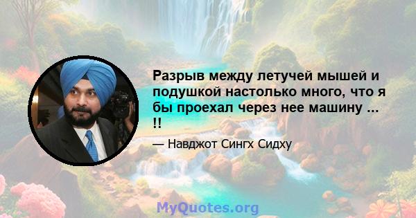 Разрыв между летучей мышей и подушкой настолько много, что я бы проехал через нее машину ... !!