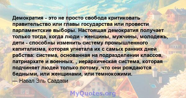 Демократия - это не просто свобода критиковать правительство или главы государства или провести парламентские выборы. Настоящая демократия получает только тогда, когда люди - женщины, мужчины, молодежь, дети - способны