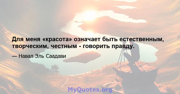 Для меня «красота» означает быть естественным, творческим, честным - говорить правду.