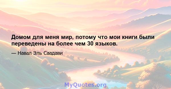 Домом для меня мир, потому что мои книги были переведены на более чем 30 языков.