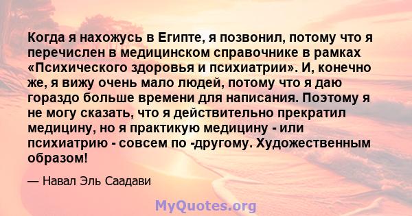 Когда я нахожусь в Египте, я позвонил, потому что я перечислен в медицинском справочнике в рамках «Психического здоровья и психиатрии». И, конечно же, я вижу очень мало людей, потому что я даю гораздо больше времени для 