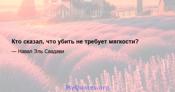 Кто сказал, что убить не требует мягкости?