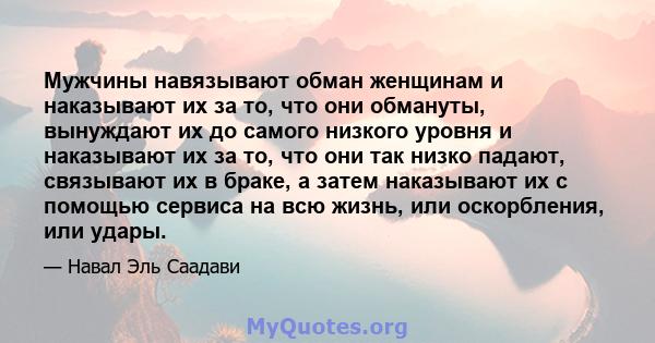 Мужчины навязывают обман женщинам и наказывают их за то, что они обмануты, вынуждают их до самого низкого уровня и наказывают их за то, что они так низко падают, связывают их в браке, а затем наказывают их с помощью