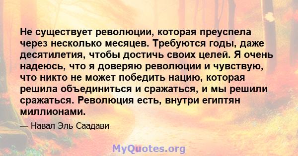 Не существует революции, которая преуспела через несколько месяцев. Требуются годы, даже десятилетия, чтобы достичь своих целей. Я очень надеюсь, что я доверяю революции и чувствую, что никто не может победить нацию,