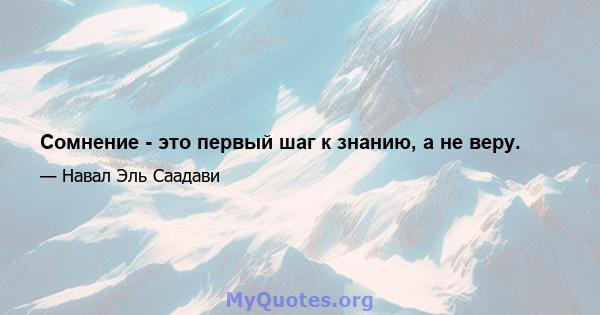 Сомнение - это первый шаг к знанию, а не веру.