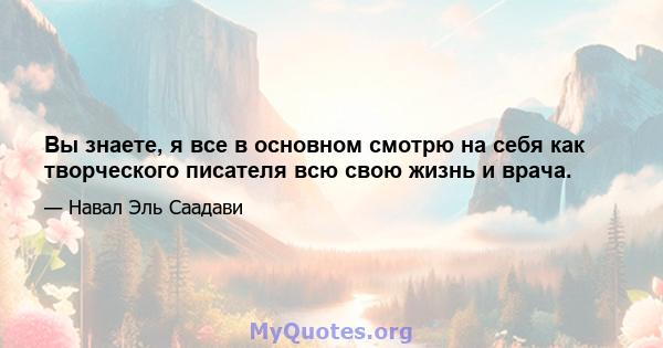 Вы знаете, я все в основном смотрю на себя как творческого писателя всю свою жизнь и врача.