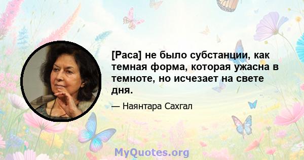 [Раса] не было субстанции, как темная форма, которая ужасна в темноте, но исчезает на свете дня.