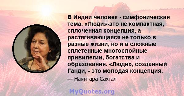 В Индии человек - симфоническая тема. «Люди»-это не компактная, сплоченная концепция, а растягивающаяся не только в разные жизни, но и в сложные сплетенные многослойные привилегии, богатства и образования. «Люди»,