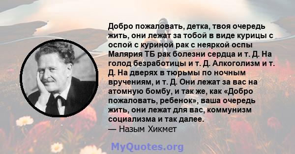 Добро пожаловать, детка, твоя очередь жить, они лежат за тобой в виде курицы с оспой с куриной рак с неяркой оспы Малярия ТБ рак болезни сердца и т. Д. На голод безработицы и т. Д. Алкоголизм и т. Д. На дверях в тюрьмы