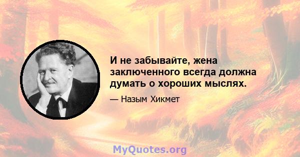 И не забывайте, жена заключенного всегда должна думать о хороших мыслях.