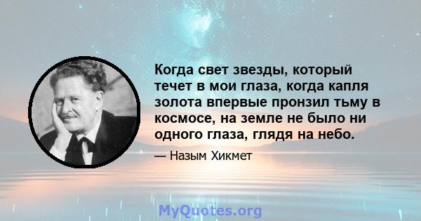 Когда свет звезды, который течет в мои глаза, когда капля золота впервые пронзил тьму в космосе, на земле не было ни одного глаза, глядя на небо.