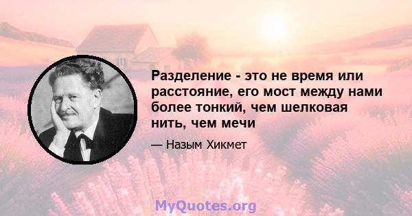 Разделение - это не время или расстояние, его мост между нами более тонкий, чем шелковая нить, чем мечи