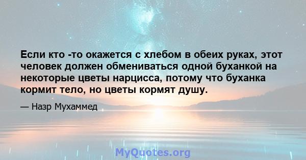 Если кто -то окажется с хлебом в обеих руках, этот человек должен обмениваться одной буханкой на некоторые цветы нарцисса, потому что буханка кормит тело, но цветы кормят душу.