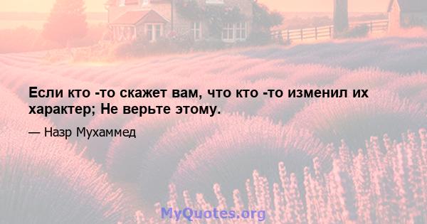 Если кто -то скажет вам, что кто -то изменил их характер; Не верьте этому.