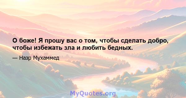 О боже! Я прошу вас о том, чтобы сделать добро, чтобы избежать зла и любить бедных.