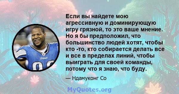 Если вы найдете мою агрессивную и доминирующую игру грязной, то это ваше мнение. Но я бы предположил, что большинство людей хотят, чтобы кто -то, кто собирается делать все и все в пределах линий, чтобы выиграть для