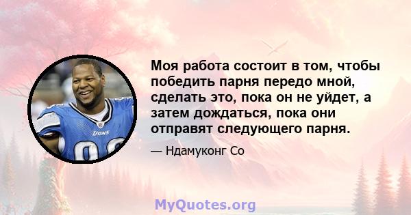 Моя работа состоит в том, чтобы победить парня передо мной, сделать это, пока он не уйдет, а затем дождаться, пока они отправят следующего парня.