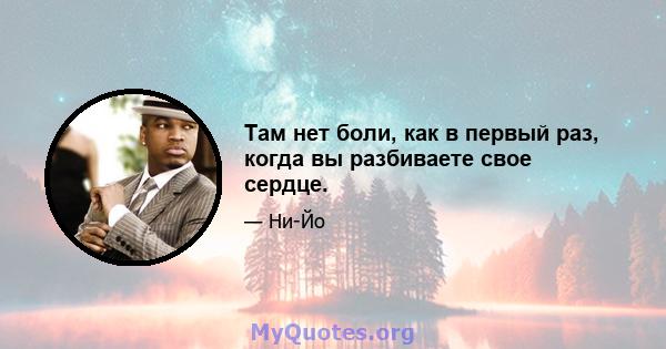 Там нет боли, как в первый раз, когда вы разбиваете свое сердце.