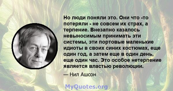 Но люди поняли это. Они что -то потеряли - не совсем их страх, а терпение. Внезапно казалось невыносимым принимать эти системы, эти портовые маленькие идиоты в своих синих костюмах, еще один год, а затем еще в один