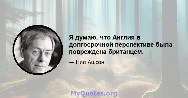 Я думаю, что Англия в долгосрочной перспективе была повреждена британцем.