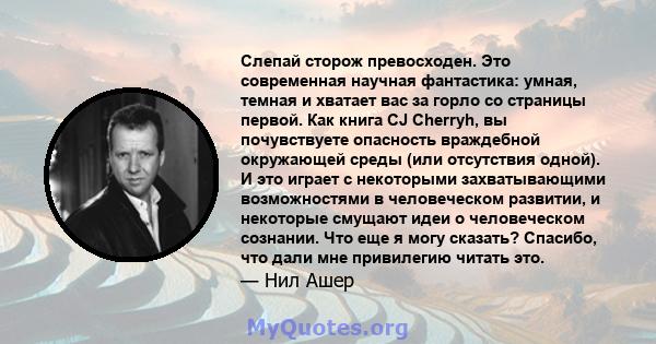 Слепай сторож превосходен. Это современная научная фантастика: умная, темная и хватает вас за горло со страницы первой. Как книга CJ Cherryh, вы почувствуете опасность враждебной окружающей среды (или отсутствия одной). 