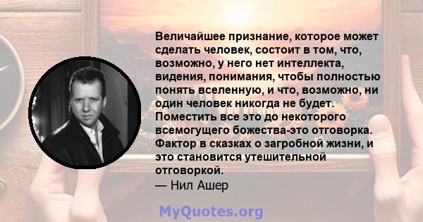 Величайшее признание, которое может сделать человек, состоит в том, что, возможно, у него нет интеллекта, видения, понимания, чтобы полностью понять вселенную, и что, возможно, ни один человек никогда не будет.