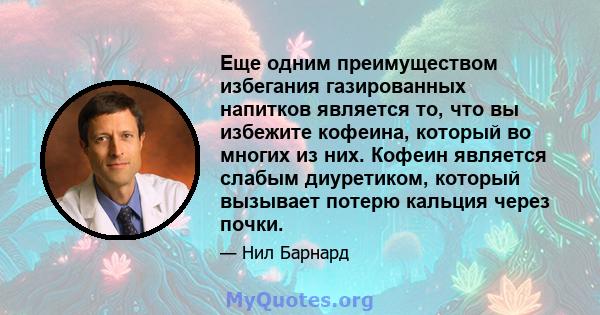 Еще одним преимуществом избегания газированных напитков является то, что вы избежите кофеина, который во многих из них. Кофеин является слабым диуретиком, который вызывает потерю кальция через почки.