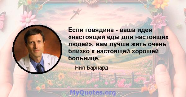 Если говядина - ваша идея «настоящей еды для настоящих людей», вам лучше жить очень близко к настоящей хорошей больнице.