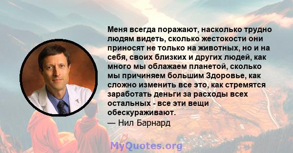 Меня всегда поражают, насколько трудно людям видеть, сколько жестокости они приносят не только на животных, но и на себя, своих близких и других людей, как много мы облажаем планетой, сколько мы причиняем большим