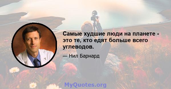 Самые худшие люди на планете - это те, кто едят больше всего углеводов.