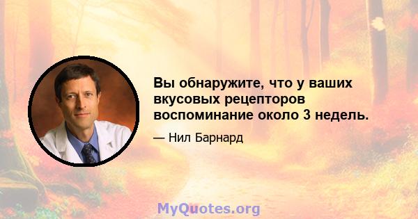 Вы обнаружите, что у ваших вкусовых рецепторов воспоминание около 3 недель.