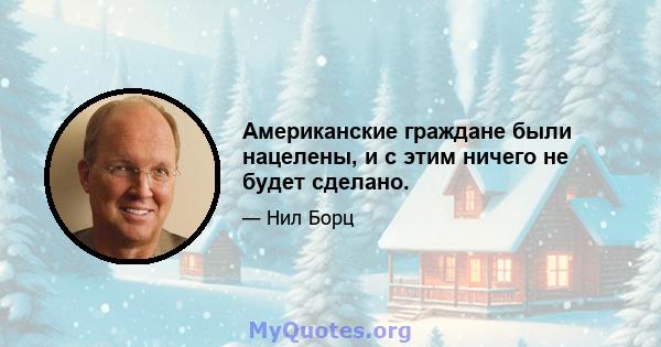 Американские граждане были нацелены, и с этим ничего не будет сделано.