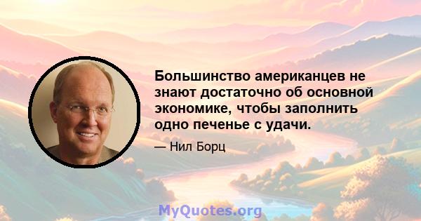 Большинство американцев не знают достаточно об основной экономике, чтобы заполнить одно печенье с удачи.