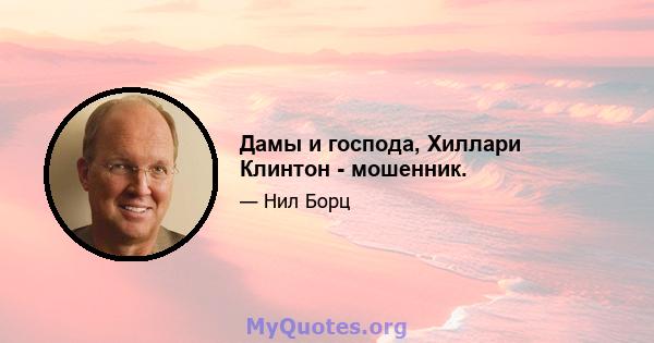 Дамы и господа, Хиллари Клинтон - мошенник.