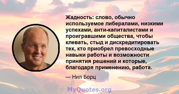 Жадность: слово, обычно используемое либералами, низкими успехами, анти-капиталистами и проигравшими общества, чтобы клевать, стыд и дискредитировать тех, кто приобрел превосходные навыки работы и возможности принятия