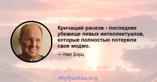 Кричащий расизм - последнее убежище левых интеллектуалов, которые полностью потеряли свое моджо.