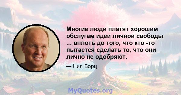 Многие люди платят хорошим обслугам идеи личной свободы ... вплоть до того, что кто -то пытается сделать то, что они лично не одобряют.