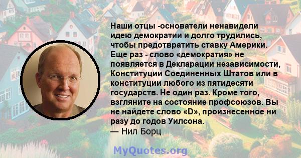 Наши отцы -основатели ненавидели идею демократии и долго трудились, чтобы предотвратить ставку Америки. Еще раз - слово «демократия» не появляется в Декларации независимости, Конституции Соединенных Штатов или в