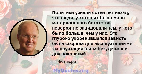 Политики узнали сотни лет назад, что люди, у которых было мало материального богатства, невероятно завидовали тем, у кого было больше, чем у них. Эта глубоко укоренившаяся зависть была созрела для эксплуатации - и