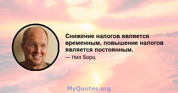 Снижение налогов является временным, повышение налогов является постоянным.