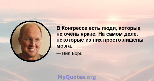 В Конгрессе есть люди, которые не очень яркие. На самом деле, некоторые из них просто лишены мозга.