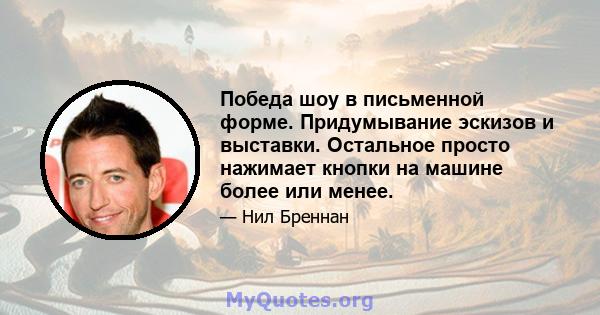 Победа шоу в письменной форме. Придумывание эскизов и выставки. Остальное просто нажимает кнопки на машине более или менее.