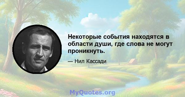 Некоторые события находятся в области души, где слова не могут проникнуть.