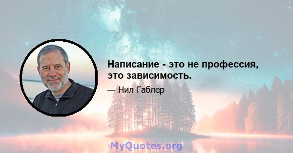 Написание - это не профессия, это зависимость.